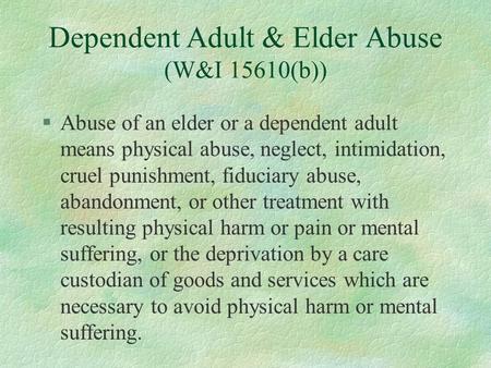 Dependent Adult & Elder Abuse (W&I 15610(b)) §Abuse of an elder or a dependent adult means physical abuse, neglect, intimidation, cruel punishment, fiduciary.