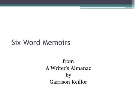 Six Word Memoirs from A Writer’s Almanac by Garrison Keillor.