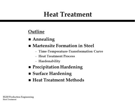 IE210 Production Engineering Heat Treatment n Annealing n Martensite Formation in Steel – Time-Temperature-Transformation Curve – Heat Treatment Process.