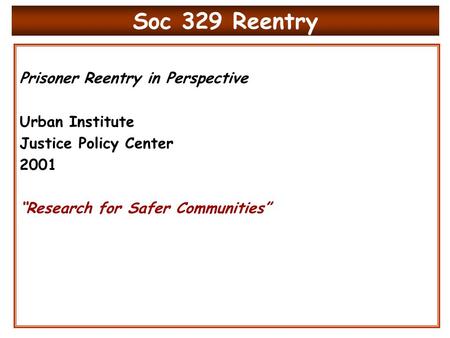 Soc 329 Reentry Prisoner Reentry in Perspective Urban Institute Justice Policy Center 2001 “Research for Safer Communities”