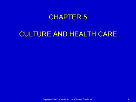Copyright © 2007 by Mosby, Inc., an affiliate of Elsevier Inc. 1 CHAPTER 5 CULTURE AND HEALTH CARE.