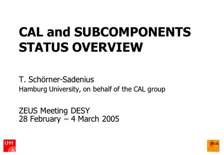 CAL and SUBCOMPONENTS STATUS OVERVIEW T. Schörner-Sadenius Hamburg University, on behalf of the CAL group ZEUS Meeting DESY 28 February – 4 March 2005.