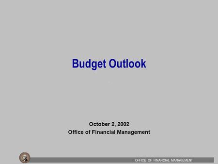 0 OFFICE OF FINANCIAL MANAGEMENT Budget Outlook October 2, 2002 Office of Financial Management.