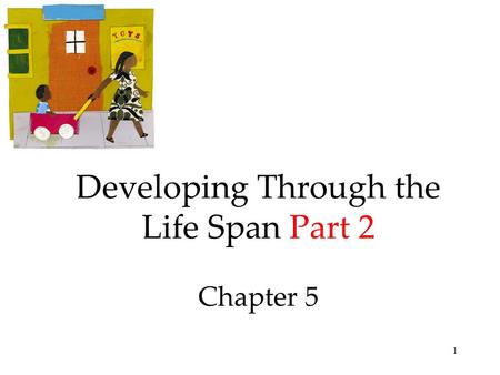 1 Developing Through the Life Span Part 2 Chapter 5.