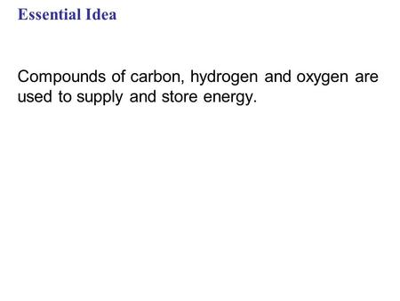 Essential Idea Compounds of carbon, hydrogen and oxygen are used to supply and store energy.