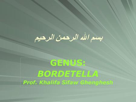 بسم الله الرحمن الرحيم GENUS: BORDETELLA Prof. Khalifa Sifaw Ghenghesh.