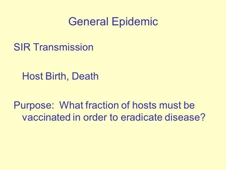 General Epidemic SIR Transmission Host Birth, Death Purpose: What fraction of hosts must be vaccinated in order to eradicate disease?