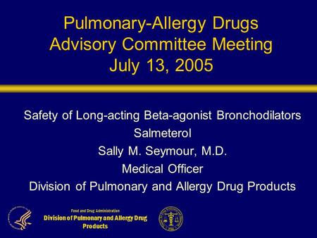 Food and Drug Administration Division of Pulmonary and Allergy Drug Products Pulmonary-Allergy Drugs Advisory Committee Meeting July 13, 2005 Safety of.