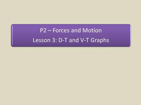 P2 – Forces and Motion Lesson 3: D-T and V-T Graphs.