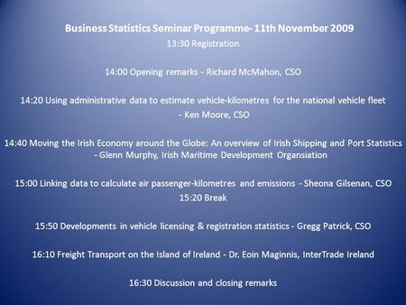 Business Statistics Seminar Programme- 11th November 2009 13:30 Registration 14:00 Opening remarks - Richard McMahon, CSO 14:20 Using administrative data.