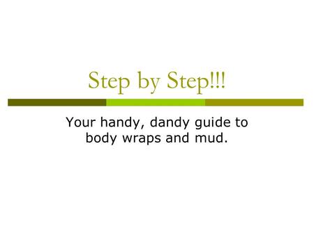 Step by Step!!! Your handy, dandy guide to body wraps and mud.