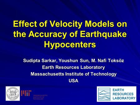 Effect of Velocity Models on the Accuracy of Earthquake Hypocenters Sudipta Sarkar, Youshun Sun, M. Nafi Toksöz Earth Resources Laboratory Massachusetts.