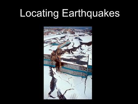 Locating Earthquakes. Solid Inner Core Fluid Outer Core → magnetic field! Flexible Mantle Brittle Crust What's inside the Earth...