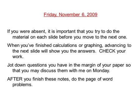 Friday, November 6, 2009 If you were absent, it is important that you try to do the material on each slide before you move to the next one. When you’ve.
