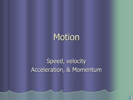 Motion Speed, velocity Acceleration, & Momentum Motion An object is in motion when its distance from another object is changing An object is in motion.