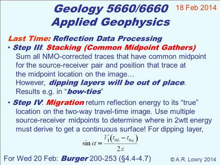 Geology 5660/6660 Applied Geophysics 18 Feb 2014 © A.R. Lowry 2014 For Wed 20 Feb: Burger 200-253 (§4.4-4.7) Last Time: Reflection Data Processing Step.