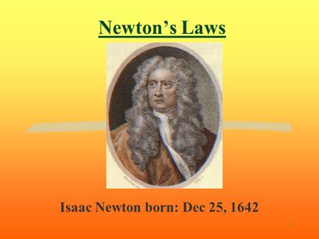 1 Newton’s Laws Isaac Newton born: Dec 25, 1642 2 1st. Law of motion: The Law of Inertia (Actually, this is not Newton's idea, it is a restatement of.