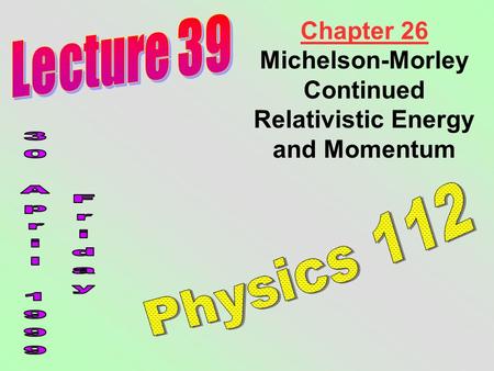 Chapter 26 Michelson-Morley Continued Relativistic Energy and Momentum.