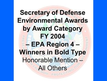 Secretary of Defense Environmental Awards by Award Category FY 2004 – EPA Region 4 – Winners in Bold Type Honorable Mention – All Others.