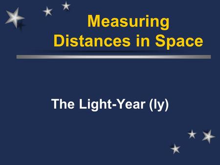 Measuring Distances in Space The Light-Year (ly).