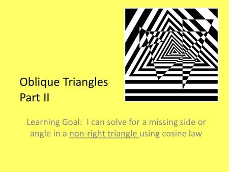 Oblique Triangles Part II Learning Goal: I can solve for a missing side or angle in a non-right triangle using cosine law.