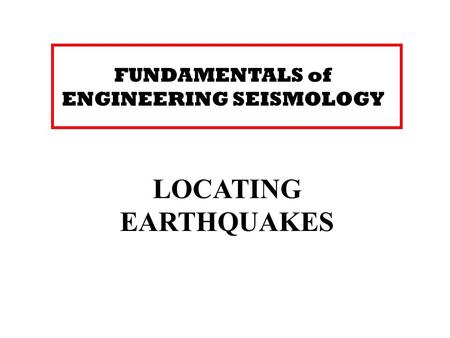 FUNDAMENTALS of ENGINEERING SEISMOLOGY LOCATING EARTHQUAKES.