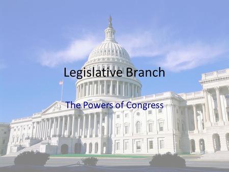 Legislative Branch The Powers of Congress.