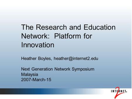 The Research and Education Network: Platform for Innovation Heather Boyles, Next Generation Network Symposium Malaysia 2007-March-15.