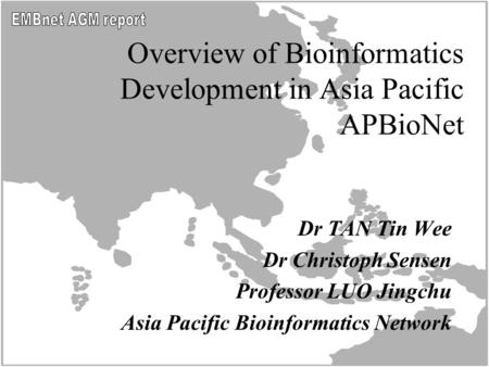 Overview of Bioinformatics Development in Asia Pacific APBioNet Dr TAN Tin Wee Dr Christoph Sensen Professor LUO Jingchu Asia Pacific Bioinformatics Network.