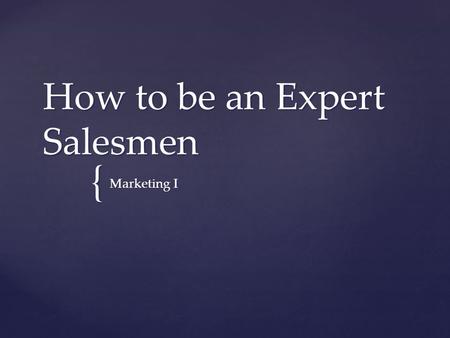 { How to be an Expert Salesmen Marketing I.   “We are going to be talking about how to be the most effective salesperson in order to be able to sell.