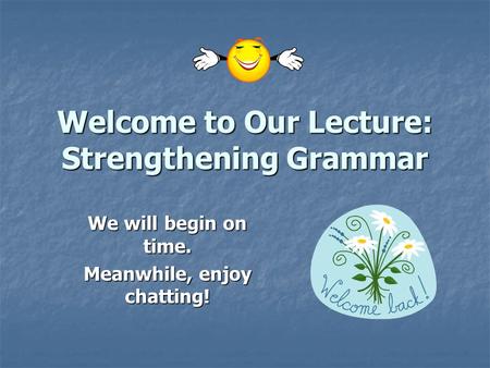 Welcome to Our Lecture: Strengthening Grammar We will begin on time. Meanwhile, enjoy chatting!