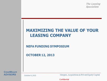 October 9, 2015 Confidential The Leasing Specialists CrestMount ADVISORS MAXIMIZING THE VALUE OF YOUR LEASING COMPANY NEFA FUNDING SYMPOSIUM OCTOBER 12,