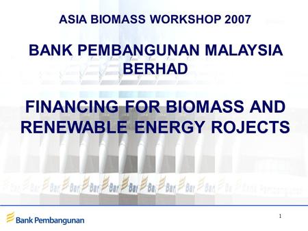 1 ASIA BIOMASS WORKSHOP 2007 BANK PEMBANGUNAN MALAYSIA BERHAD FINANCING FOR BIOMASS AND RENEWABLE ENERGY ROJECTS.