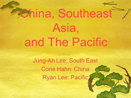 China, Southeast Asia, and The Pacific Jung-Ah Lee: South East Corie Hahn: China Ryan Lee: Pacific.