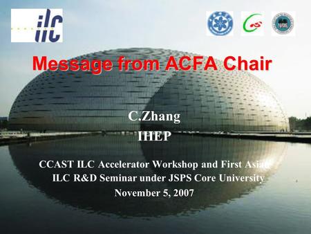 Message from ACFA Chair C.Zhang IHEP CCAST ILC Accelerator Workshop and First Asian ILC R&D Seminar under JSPS Core University November 5, 2007.