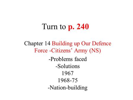Turn to p. 240 Chapter 14 Building up Our Defence Force -Citizens’ Army (NS) -Problems faced -Solutions 1967 1968-75 -Nation-building.