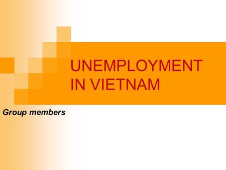 UNEMPLOYMENT IN VIETNAM Group members. OUTLINE Part I : Theories of unemployment Definition of unemployment How to measure unemployment Types of unemployment.