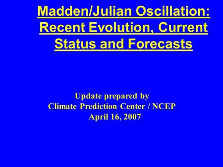 Madden/Julian Oscillation: Recent Evolution, Current Status and Forecasts Update prepared by Climate Prediction Center / NCEP April 16, 2007.