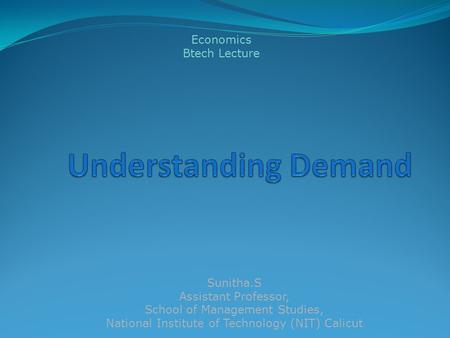 Sunitha.S Assistant Professor, School of Management Studies, National Institute of Technology (NIT) Calicut Economics Btech Lecture.