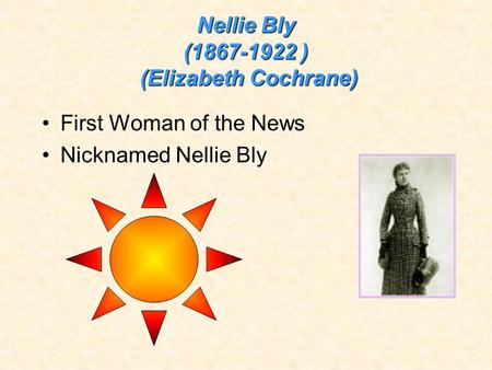 Nellie Bly (1867-1922 ) (Elizabeth Cochrane) First Woman of the News Nicknamed Nellie Bly.