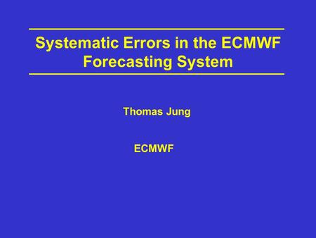 Systematic Errors in the ECMWF Forecasting System ECMWF Thomas Jung.