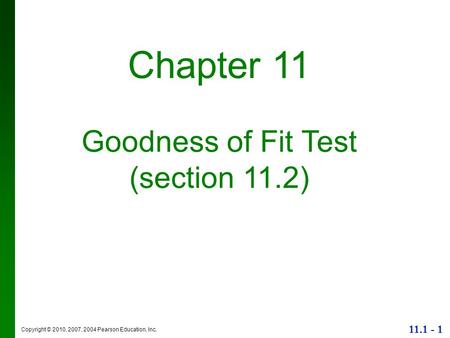 Copyright © 2010, 2007, 2004 Pearson Education, Inc. 11.1 - 1 Chapter 11 Goodness of Fit Test (section 11.2)