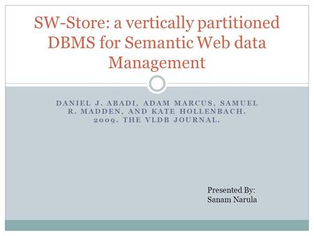 DANIEL J. ABADI, ADAM MARCUS, SAMUEL R. MADDEN, AND KATE HOLLENBACH. 2009. THE VLDB JOURNAL. SW-Store: a vertically partitioned DBMS for Semantic Web data.