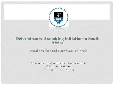 Tobacco Control Research Conference 16-18 July 2014 Determinants of smoking initiation in South Africa Determinants of smoking initiation in South Africa.