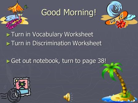Good Morning! ► Turn in Vocabulary Worksheet ► Turn in Discrimination Worksheet ► Get out notebook, turn to page 38!