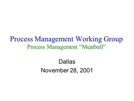 Process Management Working Group Process Management “Meatball” Dallas November 28, 2001.