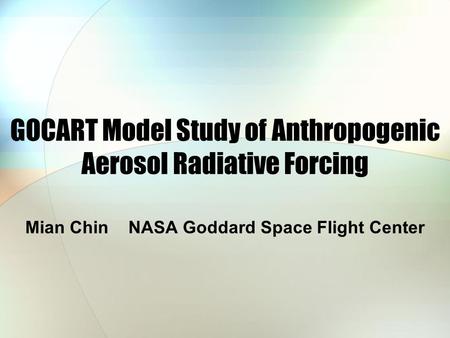 GOCART Model Study of Anthropogenic Aerosol Radiative Forcing Mian Chin NASA Goddard Space Flight Center.