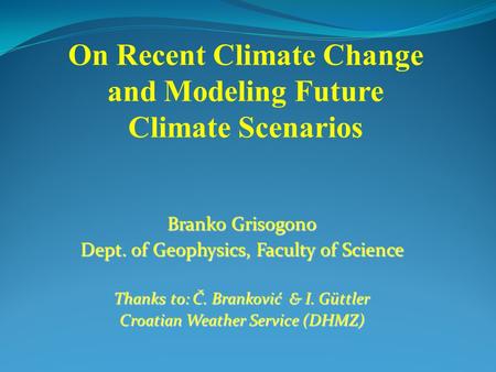 Branko Grisogono Dept. of Geophysics, Faculty of Science Thanks to: Č. Branković & I. Güttler Croatian Weather Service (DHMZ) On Recent Climate Change.