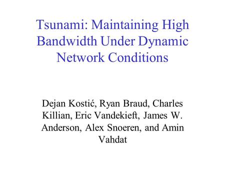 Tsunami: Maintaining High Bandwidth Under Dynamic Network Conditions Dejan Kostić, Ryan Braud, Charles Killian, Eric Vandekieft, James W. Anderson, Alex.
