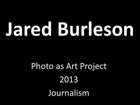 Jared Burleson Photo as Art Project 2013 Journalism.